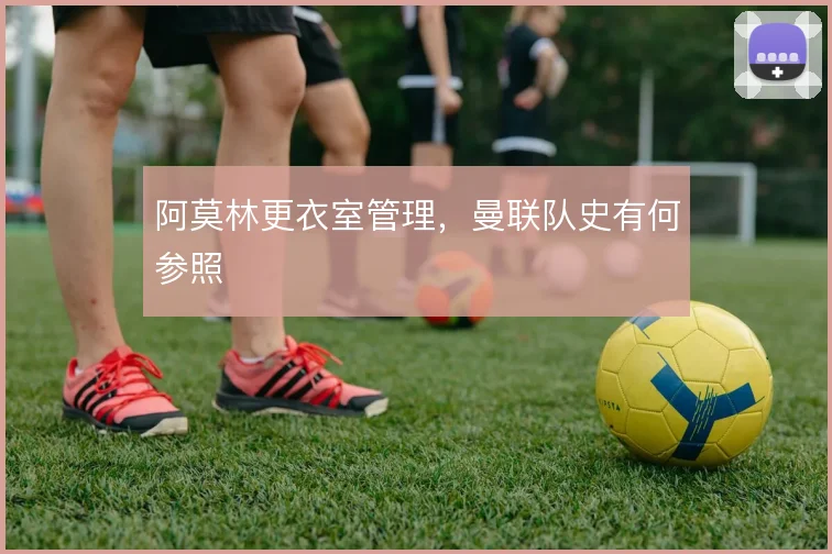 阿莫林更衣室管理,曼联队史有何参照