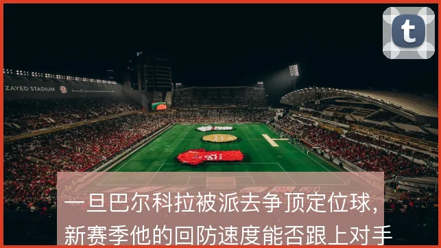 一旦巴尔科拉被派去争顶定位球,新赛季他的回防速度能否跟上对手反击