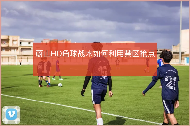 蔚山HD角球战术如何利用禁区抢点