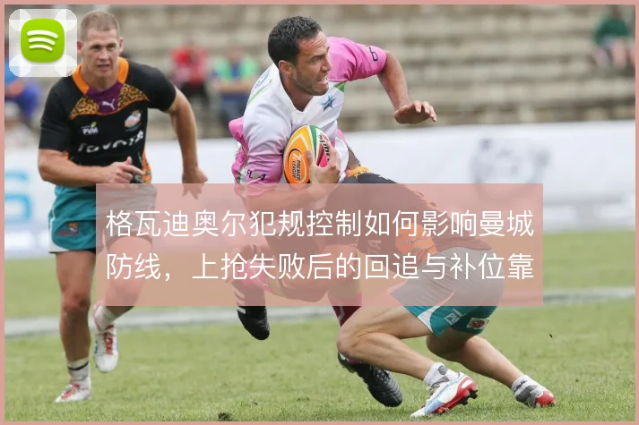 格瓦迪奥尔犯规控制如何影响曼城防线，上抢失败后的回追与补位靠谁撑住