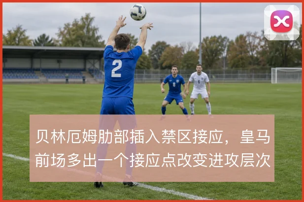 贝林厄姆肋部插入禁区接应，皇马前场多出一个接应点改变进攻层次