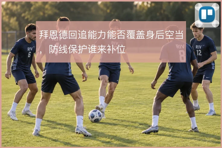 拜恩德回追能力能否覆盖身后空当,防线保护谁来补位