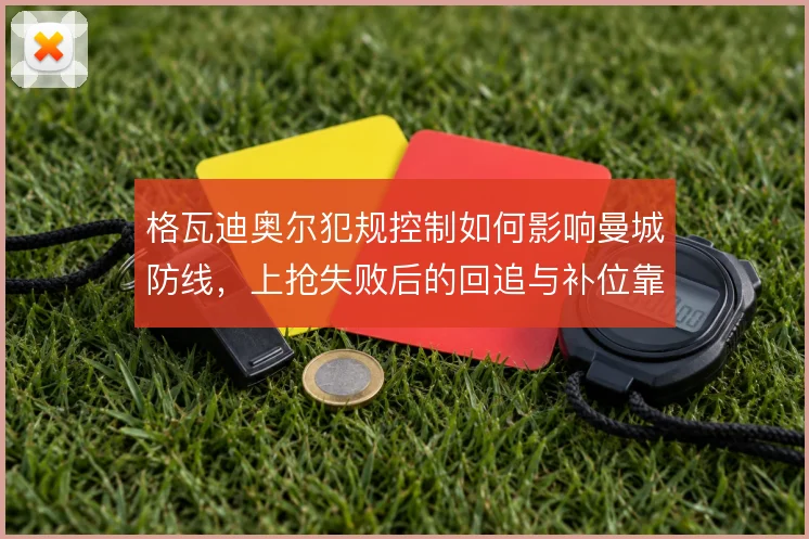 格瓦迪奥尔犯规控制如何影响曼城防线，上抢失败后的回追与补位靠谁撑住