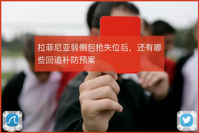 拉菲尼亚弱侧包抢失位后,还有哪些回追补防预案