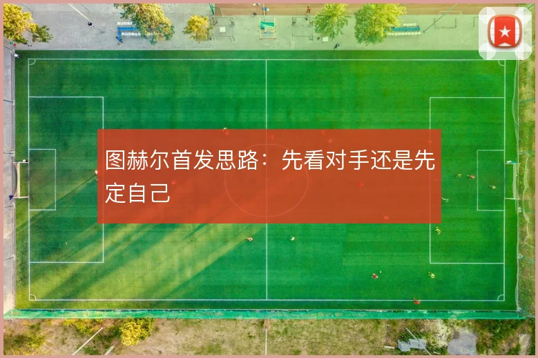 图赫尔首发思路：先看对手还是先定自己