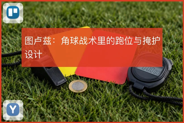 图卢兹：角球战术里的跑位与掩护设计