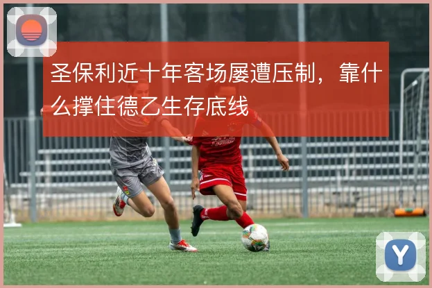 圣保利近十年客场屡遭压制,靠什么撑住德乙生存底线