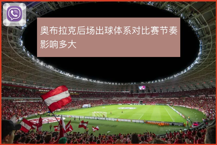 奥布拉克后场出球体系对比赛节奏影响多大