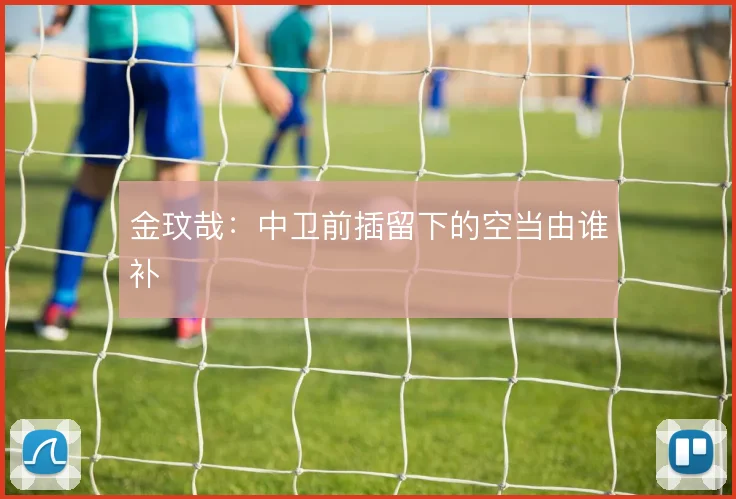 金玟哉：中卫前插留下的空当由谁补