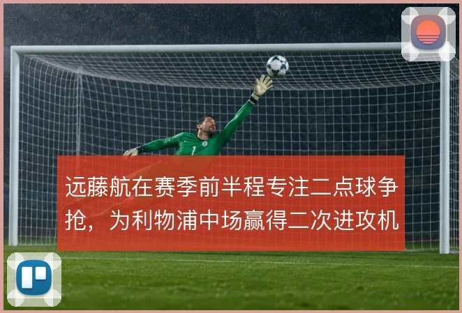 远藤航在赛季前半程专注二点球争抢,为利物浦中场赢得二次进攻机会