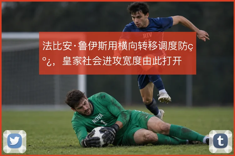 法比安·鲁伊斯用横向转移调度防线，皇家社会进攻宽度由此打开