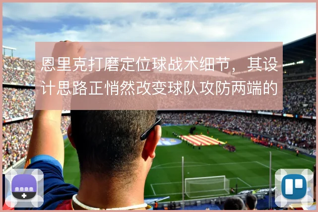恩里克打磨定位球战术细节，其设计思路正悄然改变球队攻防两端的效率