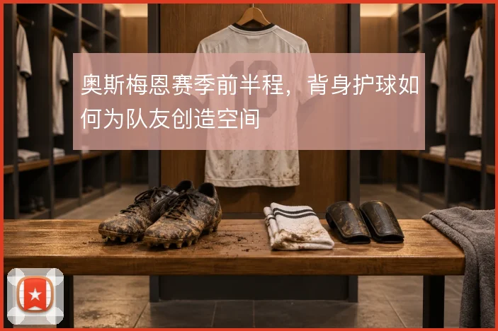 奥斯梅恩赛季前半程，背身护球如何为队友创造空间