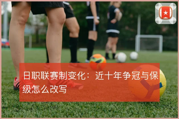 日职联赛制变化：近十年争冠与保级怎么改写