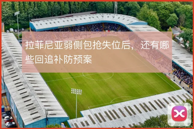 拉菲尼亚弱侧包抢失位后,还有哪些回追补防预案