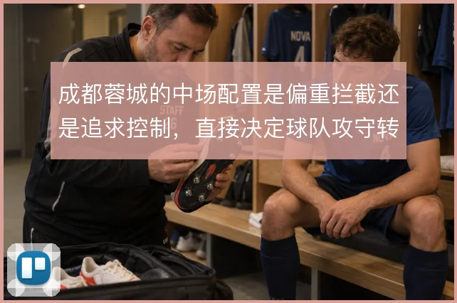 成都蓉城的中场配置是偏重拦截还是追求控制，直接决定球队攻守转换节奏
