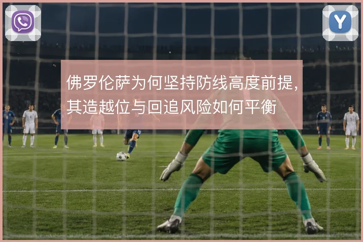 佛罗伦萨为何坚持防线高度前提，其造越位与回追风险如何平衡