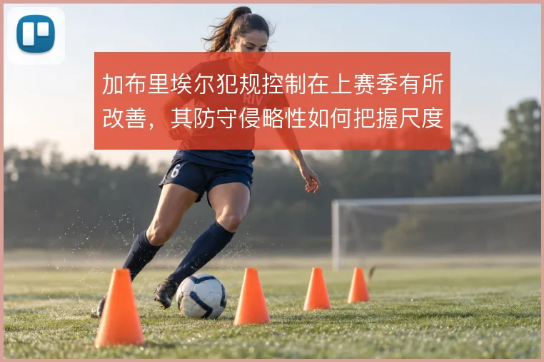 加布里埃尔犯规控制在上赛季有所改善，其防守侵略性如何把握尺度