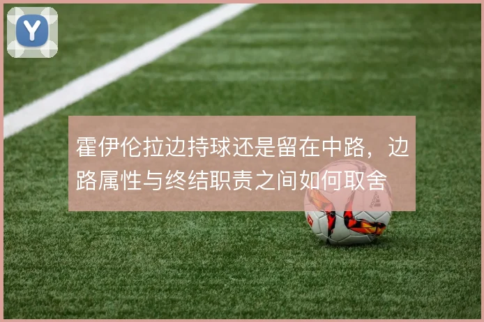 霍伊伦拉边持球还是留在中路，边路属性与终结职责之间如何取舍