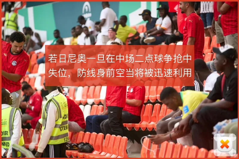 若日尼奥一旦在中场二点球争抢中失位，防线身前空当将被迅速利用