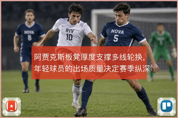 阿贾克斯板凳厚度支撑多线轮换，年轻球员的出场质量决定赛季纵深