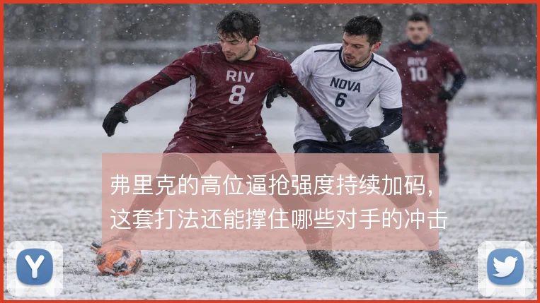 弗里克的高位逼抢强度持续加码，这套打法还能撑住哪些对手的冲击