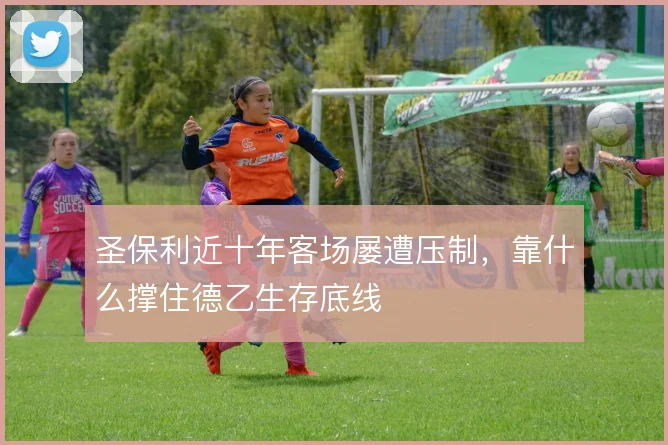 圣保利近十年客场屡遭压制,靠什么撑住德乙生存底线