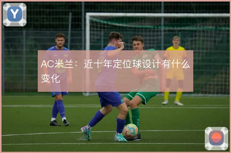 AC米兰:近十年定位球设计有什么变化