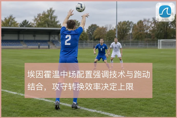 埃因霍温中场配置强调技术与跑动结合,攻守转换效率决定上限