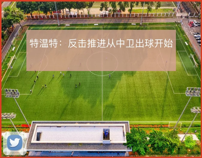 特温特:反击推进从中卫出球开始