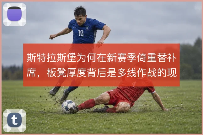 斯特拉斯堡为何在新赛季倚重替补席，板凳厚度背后是多线作战的现实压力