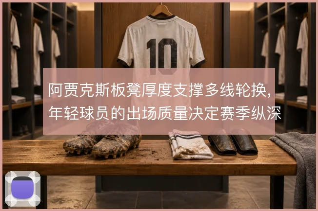 阿贾克斯板凳厚度支撑多线轮换，年轻球员的出场质量决定赛季纵深