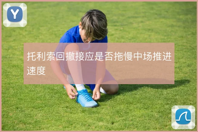 托利索回撤接应是否拖慢中场推进速度