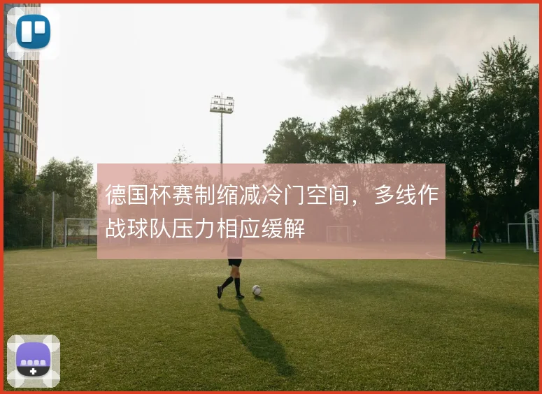德国杯赛制缩减冷门空间，多线作战球队压力相应缓解
