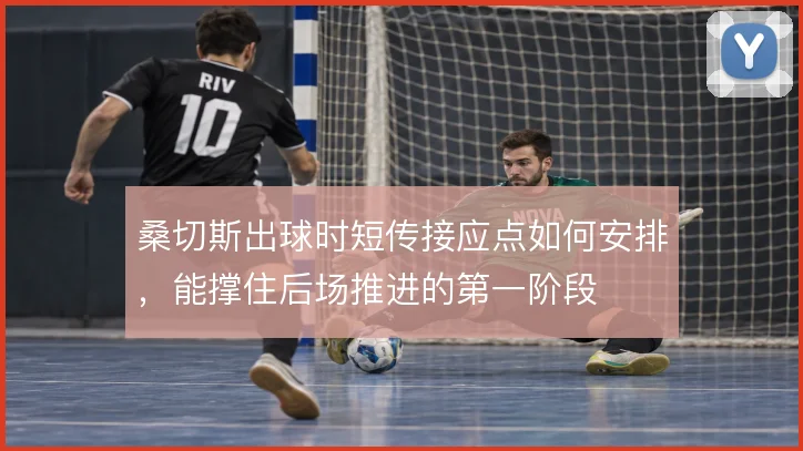 桑切斯出球时短传接应点如何安排，能撑住后场推进的第一阶段