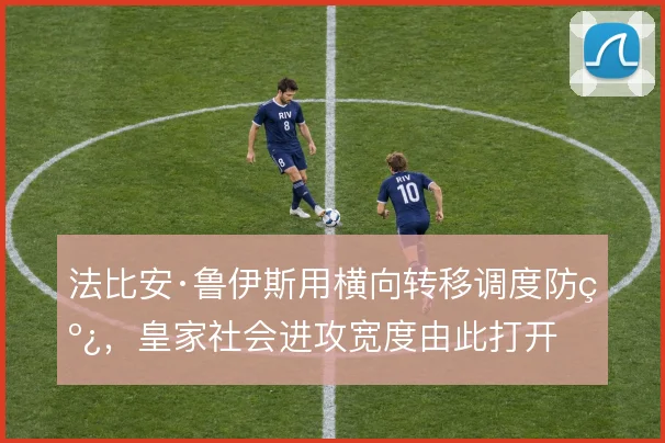 法比安·鲁伊斯用横向转移调度防线，皇家社会进攻宽度由此打开