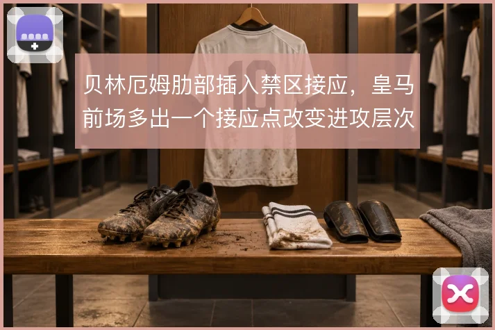 贝林厄姆肋部插入禁区接应，皇马前场多出一个接应点改变进攻层次
