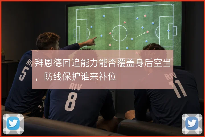 拜恩德回追能力能否覆盖身后空当,防线保护谁来补位