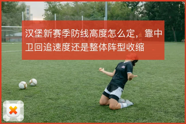 汉堡新赛季防线高度怎么定，靠中卫回追速度还是整体阵型收缩