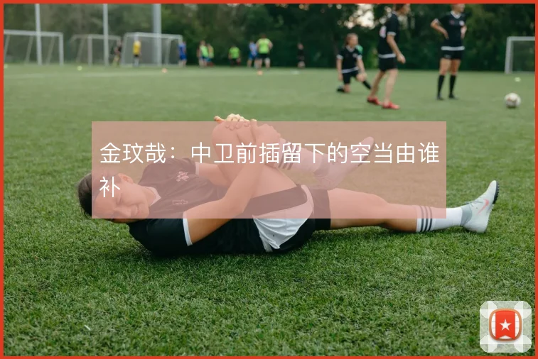 金玟哉：中卫前插留下的空当由谁补
