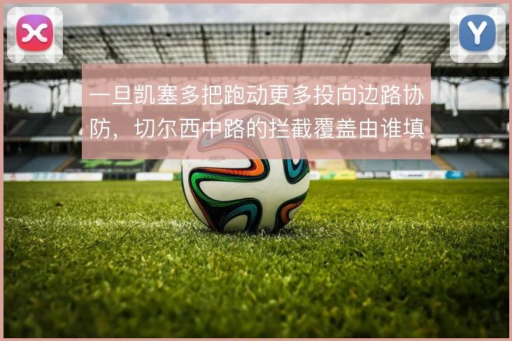 一旦凯塞多把跑动更多投向边路协防，切尔西中路的拦截覆盖由谁填补