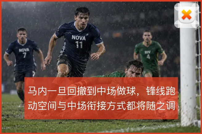马内一旦回撤到中场做球，锋线跑动空间与中场衔接方式都将随之调整