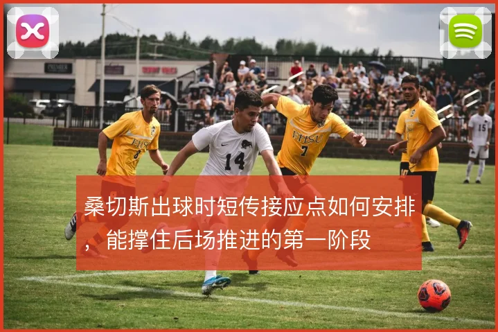 桑切斯出球时短传接应点如何安排，能撑住后场推进的第一阶段