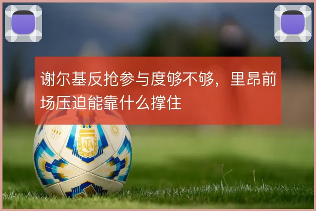 谢尔基反抢参与度够不够，里昂前场压迫能靠什么撑住