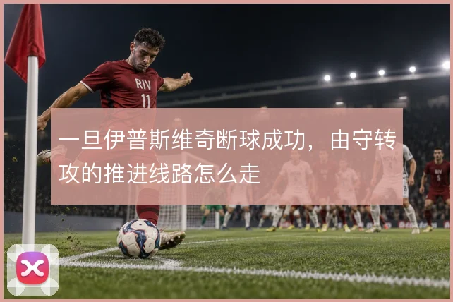 一旦伊普斯维奇断球成功,由守转攻的推进线路怎么走