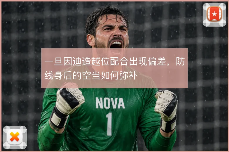 一旦因迪造越位配合出现偏差，防线身后的空当如何弥补