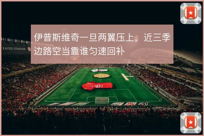 伊普斯维奇一旦两翼压上,近三季边路空当靠谁匀速回补